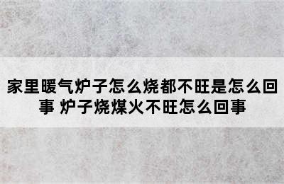 家里暖气炉子怎么烧都不旺是怎么回事 炉子烧煤火不旺怎么回事